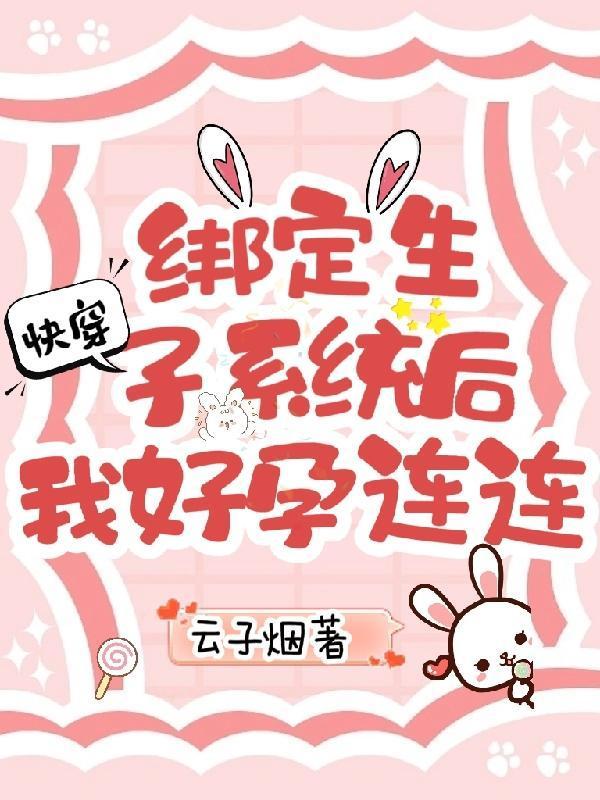 快穿绑定生子系统后我好孕连连 云子烟 / 著