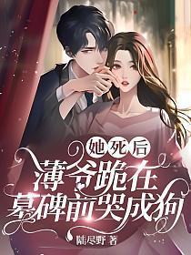 她死后薄爷跪在墓碑前哭成狗结局