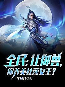 全民让御兽你养美杜莎女王主角沈浪