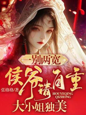 一别两宽侯爷请自重大小姐独美