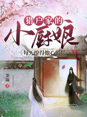 猎户家的小厨娘每天撩得他心慌慌 荼锦