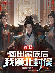 红楼逐出家族后我漠北封侯笔趣阁